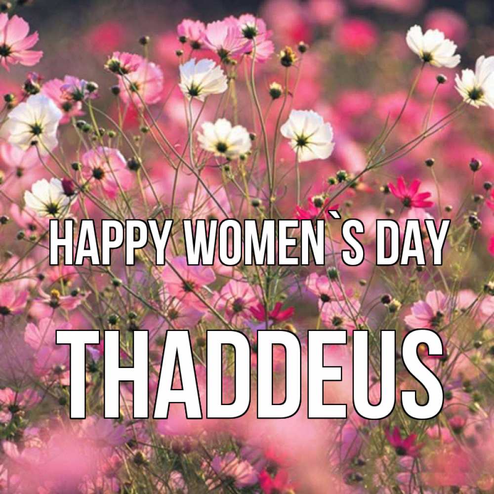 Greetings card с именем, Thaddeus happy women`s day красиво 1 Greetings with text for free download 
